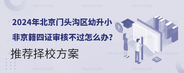 2024年北京門頭溝區(qū)幼升小非京籍四證審核不過怎么辦