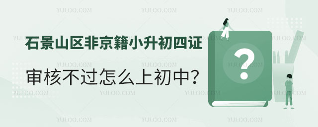 石景山區(qū)非京籍小升初四證審核不過(guò)怎么上初中