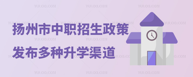 揚(yáng)州市中職招生政策發(fā)布多種類型暢通升學(xué)渠道