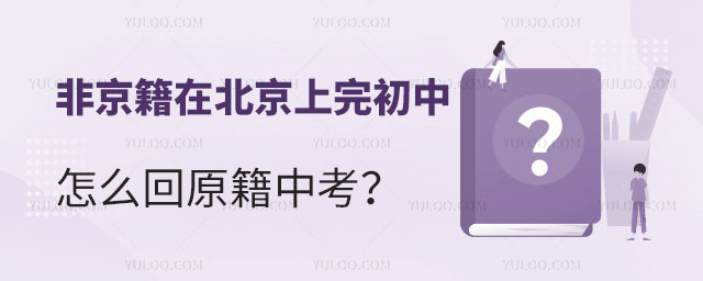 非京籍在北京上完初中怎么回原籍中考