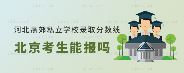 河北燕郊私立學校錄取分數(shù)線北京考生能報嗎