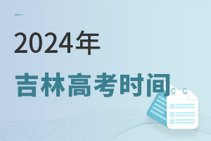 最新!2024吉林高考時間具體安排表
