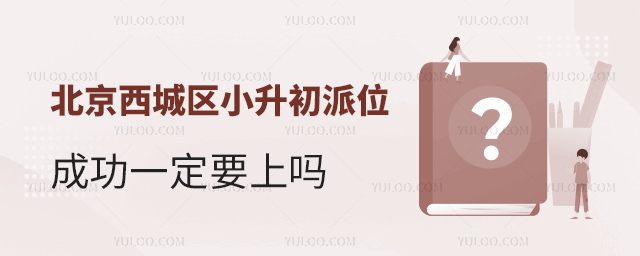 北京西城區(qū)小升初派位成功一定要上嗎