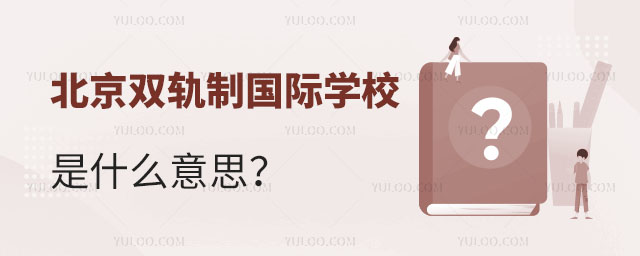 北京雙軌制國際學(xué)校是什么意思