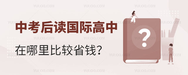 中考后在哪里讀國(guó)際高中比較省錢