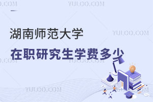 湖南師范大學在職研究生學費多少