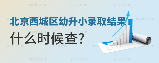 北京西城區(qū)幼升小錄取結(jié)果什么時(shí)候查