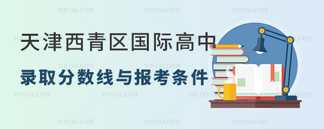 天津西青區(qū)國(guó)際高中錄取分?jǐn)?shù)線與報(bào)考條件