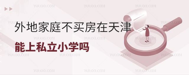 外地家庭不買(mǎi)房在天津能上私立小學(xué)嗎