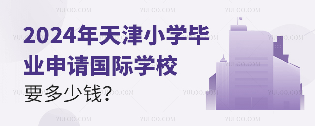 2024年天津小學(xué)畢業(yè)申請國際學(xué)校要多少錢