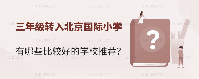 三年級(jí)轉(zhuǎn)入北京國(guó)際小學(xué)有哪些比較好的學(xué)校推薦