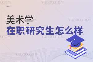 美術(shù)學(xué)在職研究生怎么樣