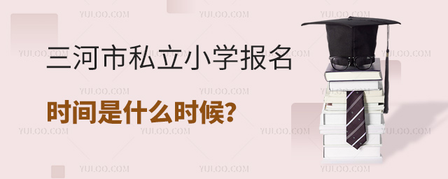 三河市私立小學報名時間是什么時候