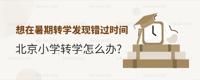 想在暑期轉(zhuǎn)學(xué)發(fā)現(xiàn)錯(cuò)過(guò)時(shí)間北京小學(xué)轉(zhuǎn)學(xué)怎么辦