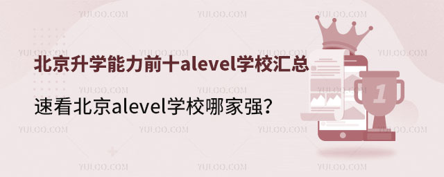 北京升學(xué)能力前十a(chǎn)level學(xué)校匯總,速看北京alevel學(xué)校哪家強(qiáng)