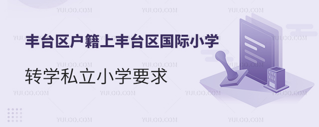 豐臺(tái)區(qū)戶籍上豐臺(tái)區(qū)國(guó)際小學(xué)轉(zhuǎn)學(xué)私立小學(xué)要求