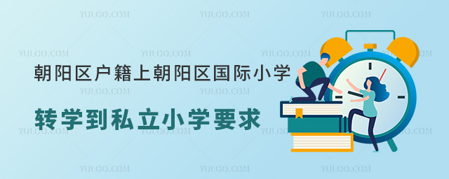 朝陽(yáng)區(qū)戶籍上朝陽(yáng)區(qū)國(guó)際小學(xué)轉(zhuǎn)學(xué)到私立小學(xué)要求