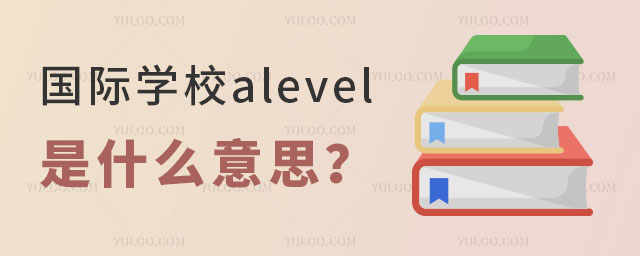 國(guó)際學(xué)校alevel是什么意思