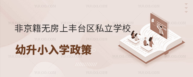 非京籍無(wú)房上北京豐臺(tái)區(qū)私立學(xué)校幼升小入學(xué)政策