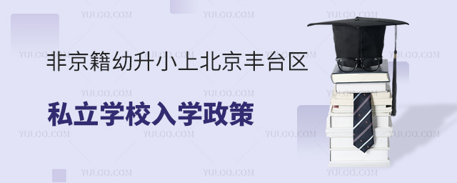 非京籍幼升小上北京豐臺(tái)區(qū)私立學(xué)校入學(xué)政策