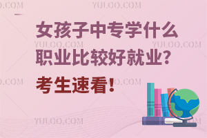 女孩子中專學什么職業(yè)比較好就業(yè)?考生速看!