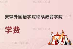 安徽外國(guó)語(yǔ)學(xué)院繼續(xù)教育學(xué)院學(xué)費(fèi)
