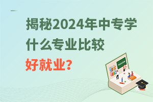 揭秘2025年:中專學什么專業(yè)比較好就業(yè)?