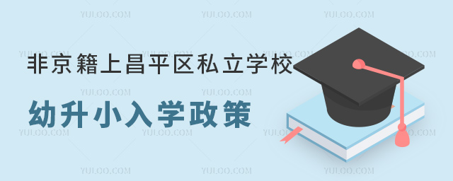 非京籍上北京昌平區(qū)私立學(xué)校幼升小入學(xué)政策