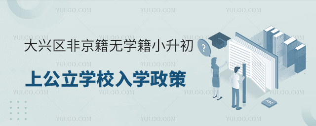 大興區(qū)非京籍無學(xué)籍小升初上公立學(xué)校入學(xué)政策