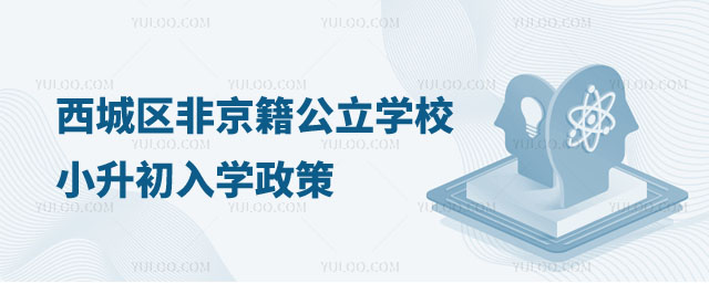 西城區(qū)非京籍公立學(xué)校小升初入學(xué)政策