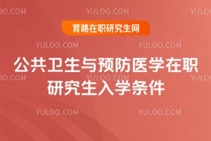 公共衛(wèi)生與預(yù)防醫(yī)學(xué)在職研究生入學(xué)條件