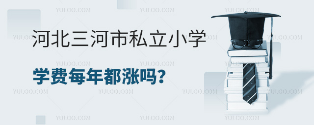 河北三河市私立小學學費每年都漲嗎