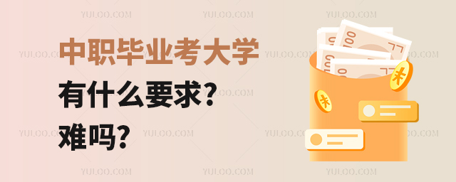 中職畢業(yè)考大學(xué)有什么要求?難嗎?