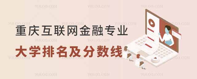 重慶本科互聯(lián)網(wǎng)金融專業(yè)大學(xué)排名及分?jǐn)?shù)線一覽表