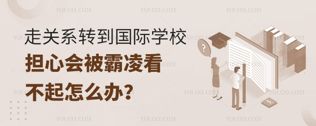 走關(guān)系轉(zhuǎn)到國(guó)際學(xué)校擔(dān)心會(huì)被霸凌看不起怎么辦