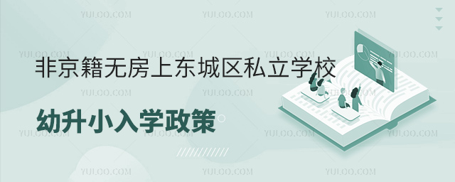 非京籍無(wú)房上東城區(qū)私立學(xué)校幼升小入學(xué)政策