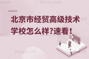 北京市經(jīng)貿(mào)高級技術(shù)學(xué)校怎么樣?速看！