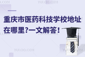 重慶市醫(yī)藥科技學(xué)校地址在哪里?一文解答！