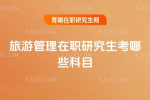 旅游管理在職研究生考哪些科目