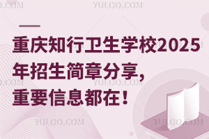 重慶知行衛(wèi)生學(xué)校2025年招生簡(jiǎn)章分享,重要信息都在！