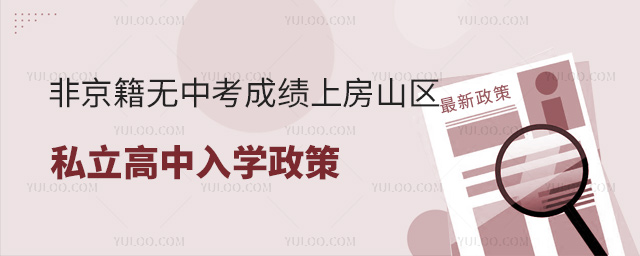非京籍無(wú)中考成績(jī)上房山區(qū)私立高中入學(xué)政策