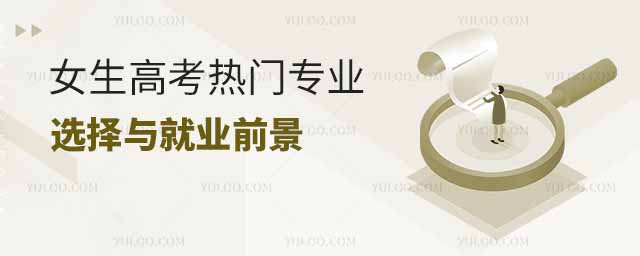 女生高考熱門專業(yè)選擇與就業(yè)前景