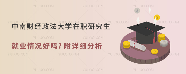 中南財(cái)經(jīng)政法大學(xué)在職研究生就業(yè)情況分析