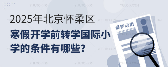 2025年北京懷柔區(qū)寒假開學(xué)前轉(zhuǎn)學(xué)國(guó)際小學(xué)的條件
