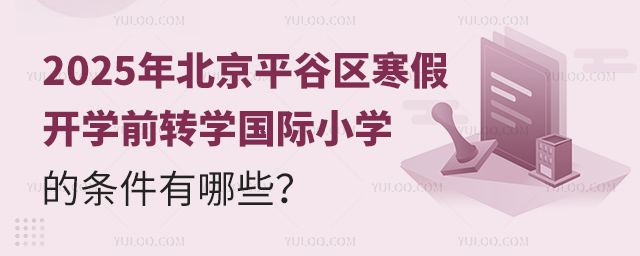 2025年北京平谷區(qū)寒假開學(xué)前轉(zhuǎn)學(xué)國際小學(xué)的條件