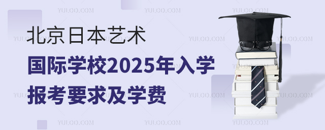 北京日本藝術(shù)國際學(xué)校2025年入學(xué)報(bào)考要求及學(xué)費(fèi)