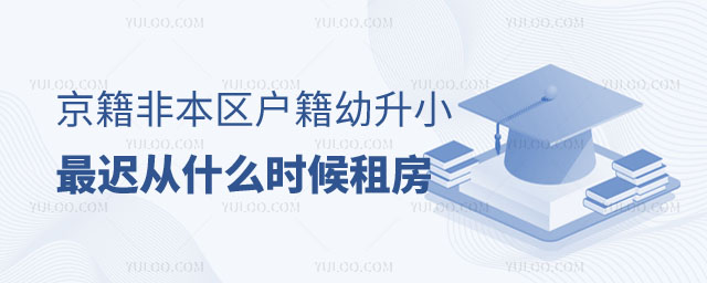 京籍非本區(qū)戶籍幼升小最遲從什么時候租房