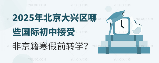 2025年北京大興區(qū)哪些國際初中接受非京籍寒假前轉(zhuǎn)學