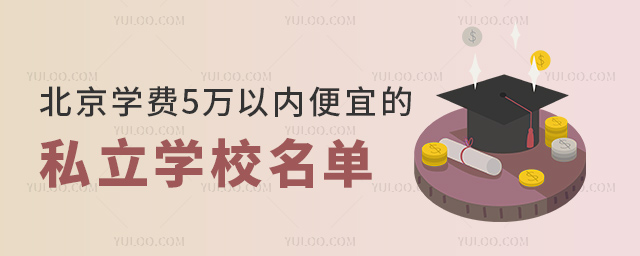 北京學(xué)費(fèi)5萬(wàn)以內(nèi)便宜的私立學(xué)校名單