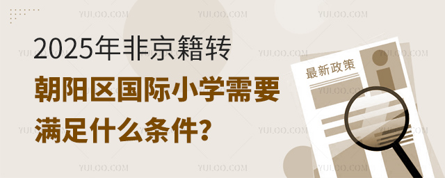 2025年非京籍轉(zhuǎn)朝陽區(qū)國際小學(xué)需要滿足什么條件